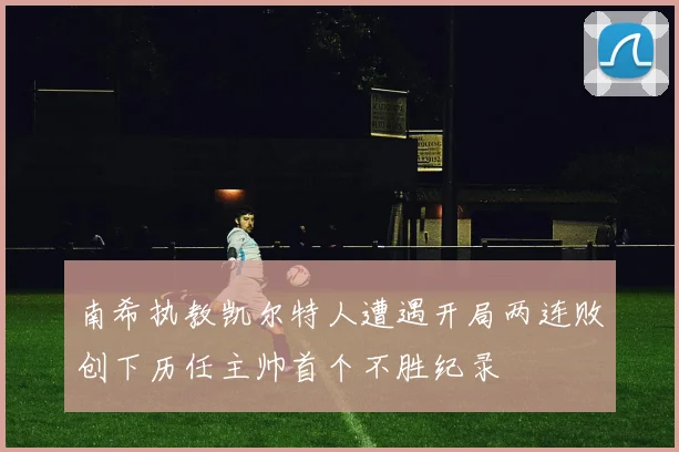南希执教凯尔特人遭遇开局两连败创下历任主帅首个不胜纪录