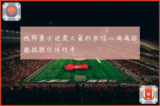 残阵勇士逆袭火箭科尔信心满满称能战胜任何对手