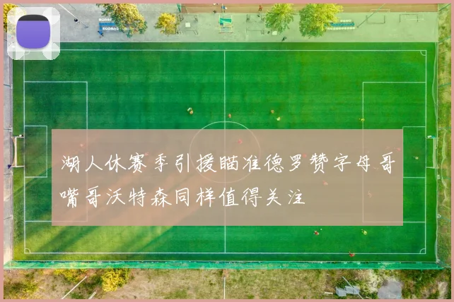 湖人休赛季引援瞄准德罗赞字母哥嘴哥沃特森同样值得关注