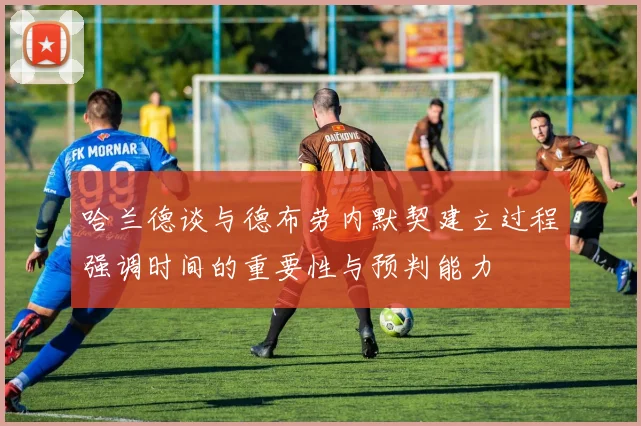 哈兰德谈与德布劳内默契建立过程强调时间的重要性与预判能力