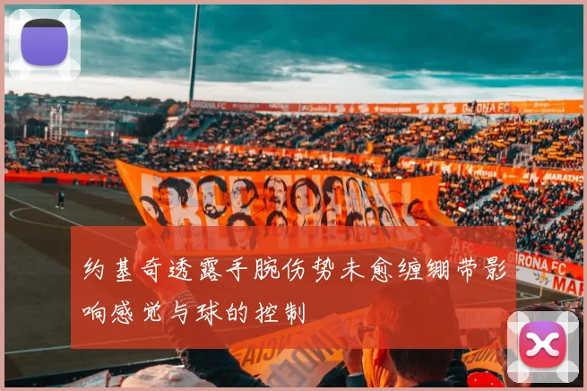 约基奇透露手腕伤势未愈缠绷带影响感觉与球的控制