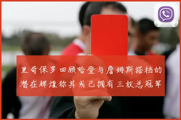里奇保罗回顾哈登与詹姆斯搭档的潜在辉煌称其或已拥有三枚总冠军戒指