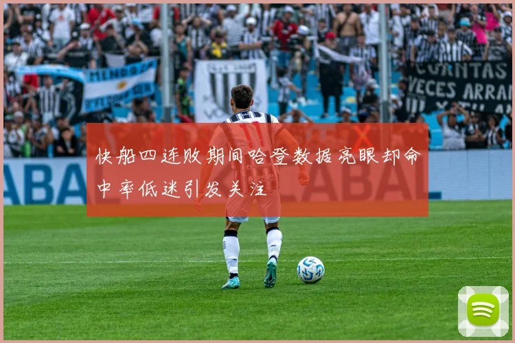 快船四连败期间哈登数据亮眼却命中率低迷引发关注