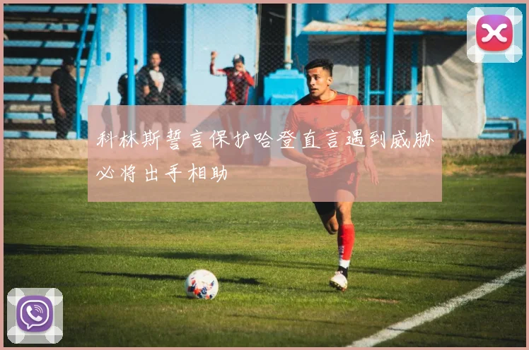 科林斯誓言保护哈登直言遇到威胁必将出手相助