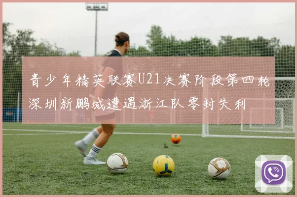 青少年精英联赛U21决赛阶段第四轮深圳新鹏城遭遇浙江队零封失利