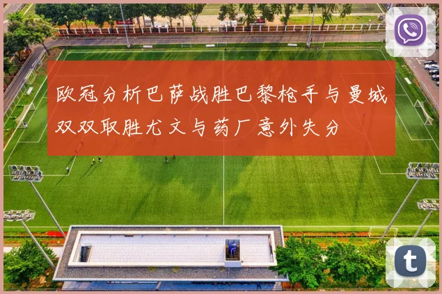 欧冠分析巴萨战胜巴黎枪手与曼城双双取胜尤文与药厂意外失分