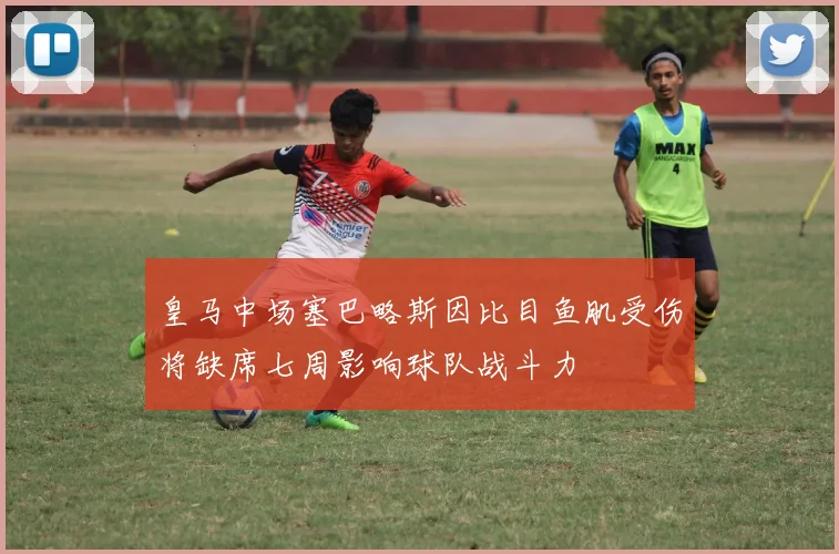 皇马中场塞巴略斯因比目鱼肌受伤将缺席七周影响球队战斗力