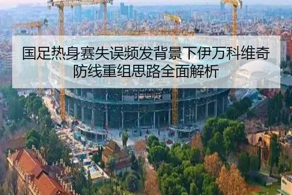 国足热身赛失误频发背景下伊万科维奇防线重组思路全面解析 - betway